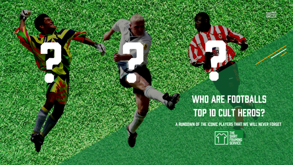 Who are Footballs Top 10 Cult Heros? The Shirt Framing Service